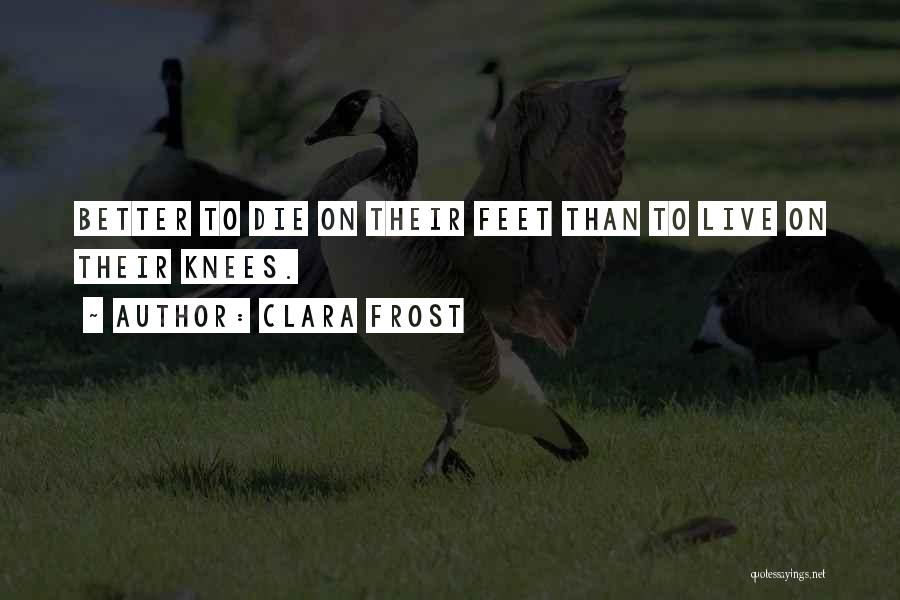 Clara Frost Quotes: Better To Die On Their Feet Than To Live On Their Knees.