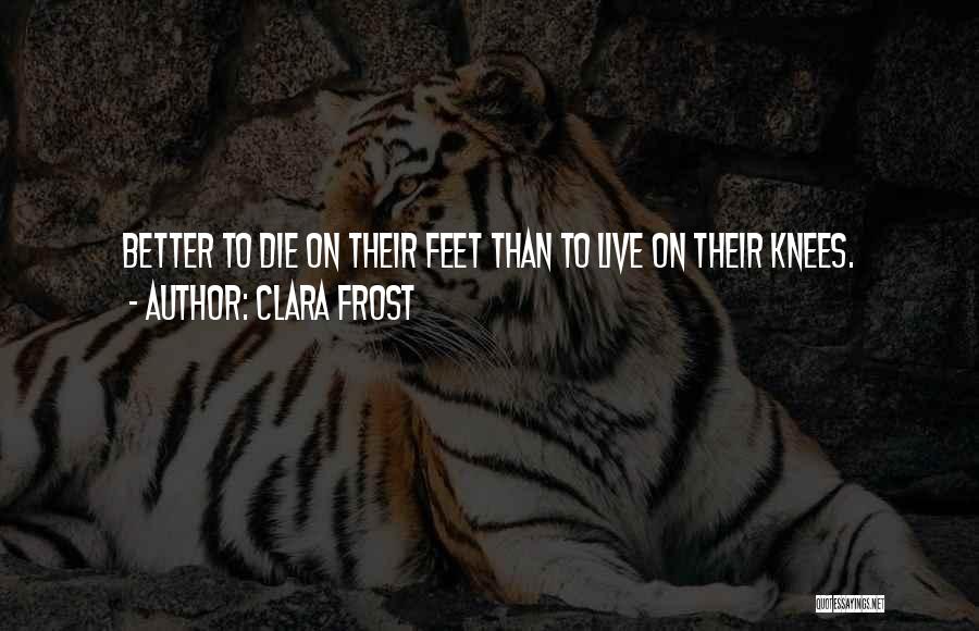 Clara Frost Quotes: Better To Die On Their Feet Than To Live On Their Knees.