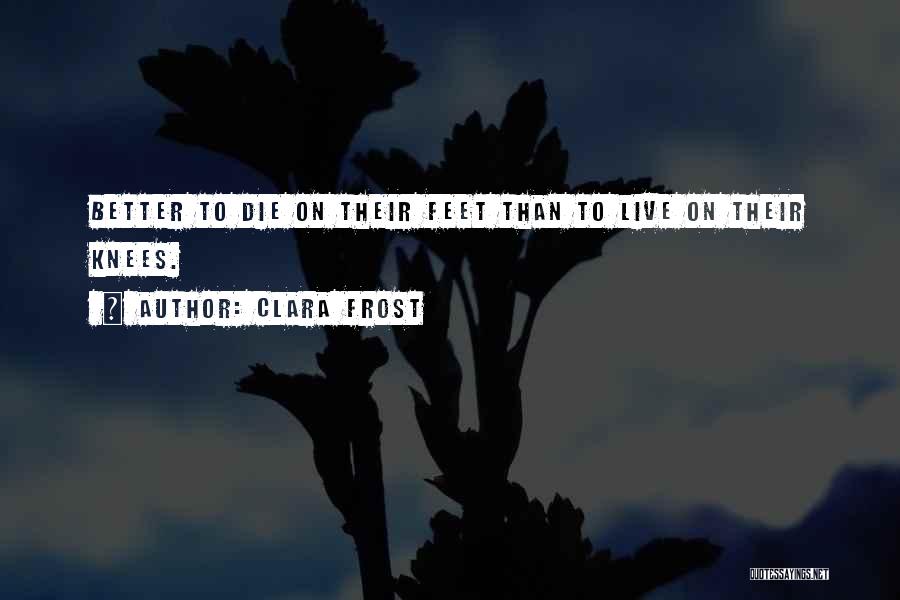 Clara Frost Quotes: Better To Die On Their Feet Than To Live On Their Knees.