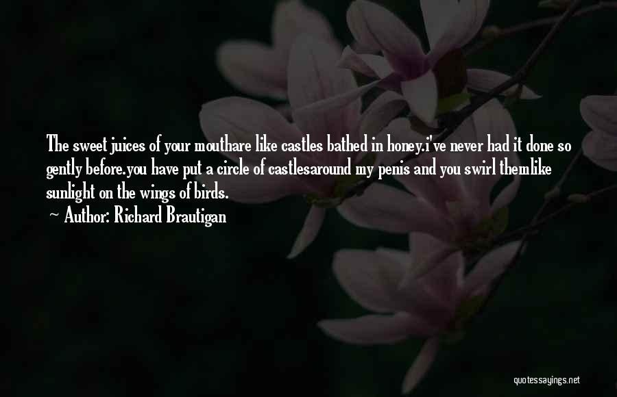 Richard Brautigan Quotes: The Sweet Juices Of Your Mouthare Like Castles Bathed In Honey.i've Never Had It Done So Gently Before.you Have Put