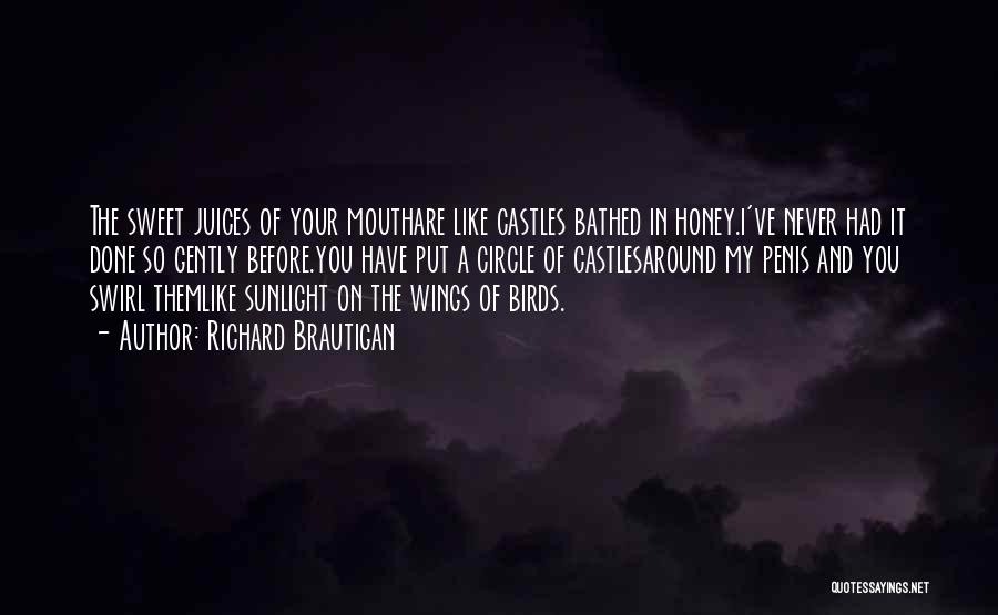 Richard Brautigan Quotes: The Sweet Juices Of Your Mouthare Like Castles Bathed In Honey.i've Never Had It Done So Gently Before.you Have Put