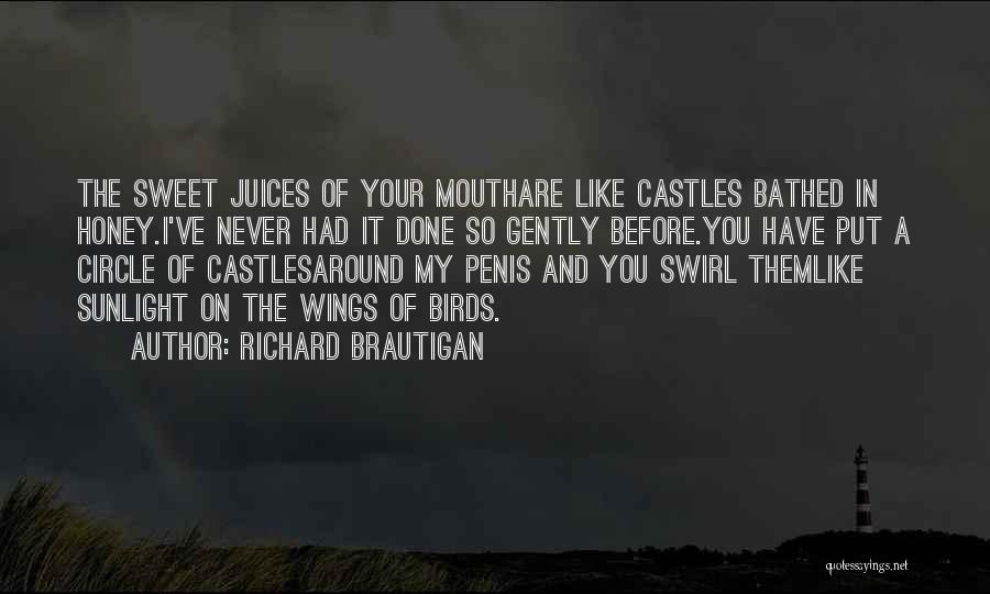 Richard Brautigan Quotes: The Sweet Juices Of Your Mouthare Like Castles Bathed In Honey.i've Never Had It Done So Gently Before.you Have Put