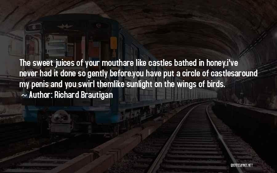 Richard Brautigan Quotes: The Sweet Juices Of Your Mouthare Like Castles Bathed In Honey.i've Never Had It Done So Gently Before.you Have Put