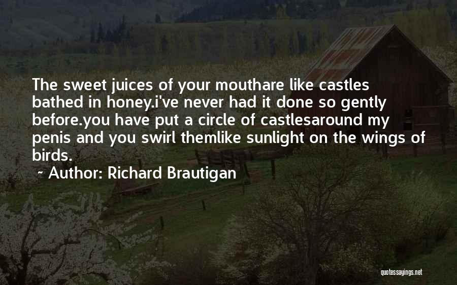 Richard Brautigan Quotes: The Sweet Juices Of Your Mouthare Like Castles Bathed In Honey.i've Never Had It Done So Gently Before.you Have Put