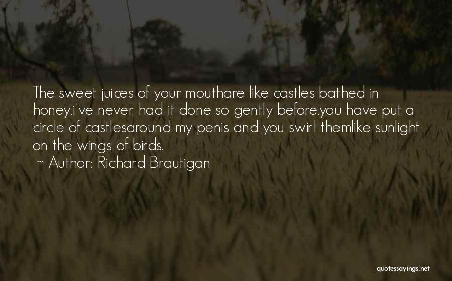 Richard Brautigan Quotes: The Sweet Juices Of Your Mouthare Like Castles Bathed In Honey.i've Never Had It Done So Gently Before.you Have Put