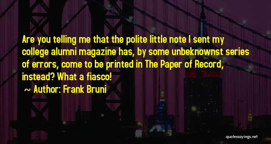 Frank Bruni Quotes: Are You Telling Me That The Polite Little Note I Sent My College Alumni Magazine Has, By Some Unbeknownst Series