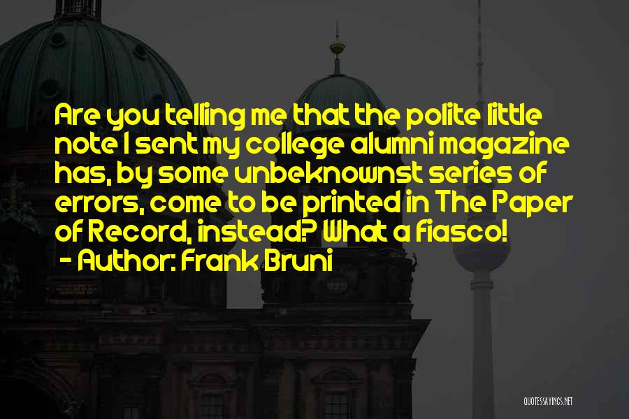Frank Bruni Quotes: Are You Telling Me That The Polite Little Note I Sent My College Alumni Magazine Has, By Some Unbeknownst Series
