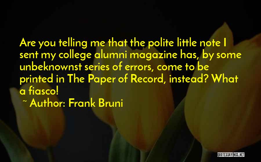 Frank Bruni Quotes: Are You Telling Me That The Polite Little Note I Sent My College Alumni Magazine Has, By Some Unbeknownst Series