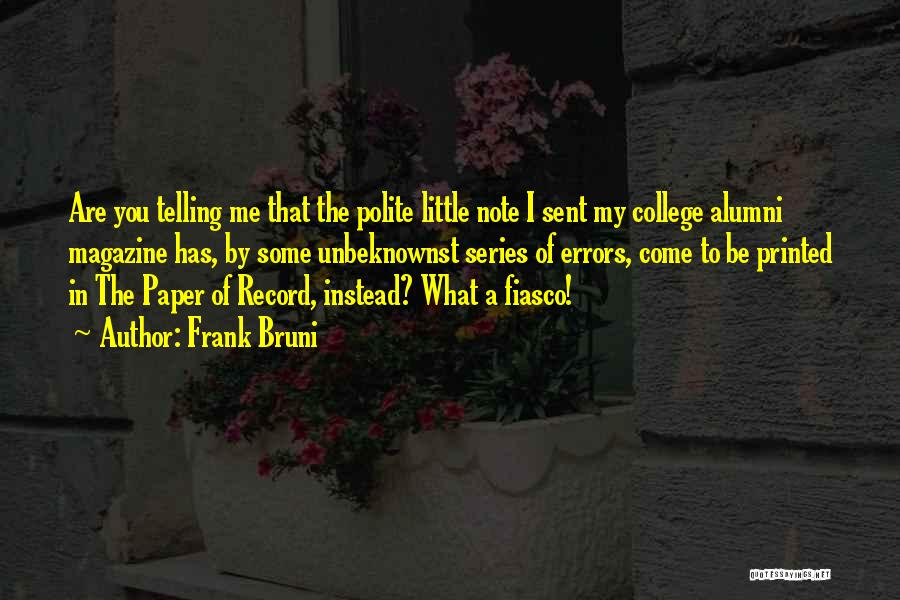 Frank Bruni Quotes: Are You Telling Me That The Polite Little Note I Sent My College Alumni Magazine Has, By Some Unbeknownst Series