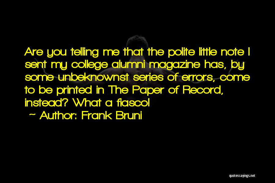 Frank Bruni Quotes: Are You Telling Me That The Polite Little Note I Sent My College Alumni Magazine Has, By Some Unbeknownst Series