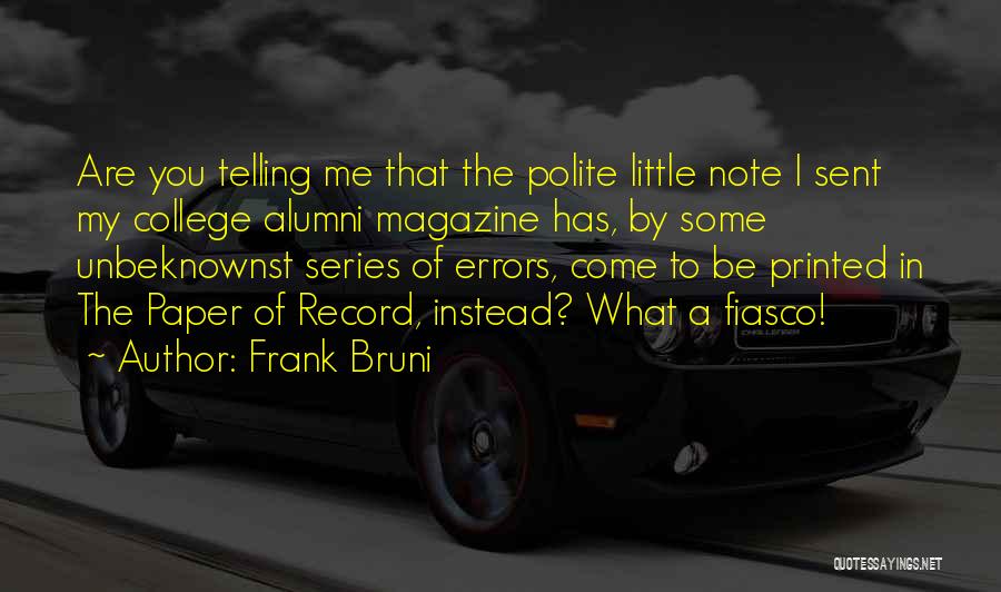 Frank Bruni Quotes: Are You Telling Me That The Polite Little Note I Sent My College Alumni Magazine Has, By Some Unbeknownst Series