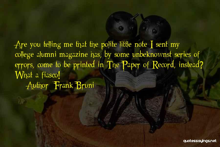 Frank Bruni Quotes: Are You Telling Me That The Polite Little Note I Sent My College Alumni Magazine Has, By Some Unbeknownst Series