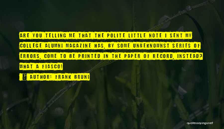 Frank Bruni Quotes: Are You Telling Me That The Polite Little Note I Sent My College Alumni Magazine Has, By Some Unbeknownst Series
