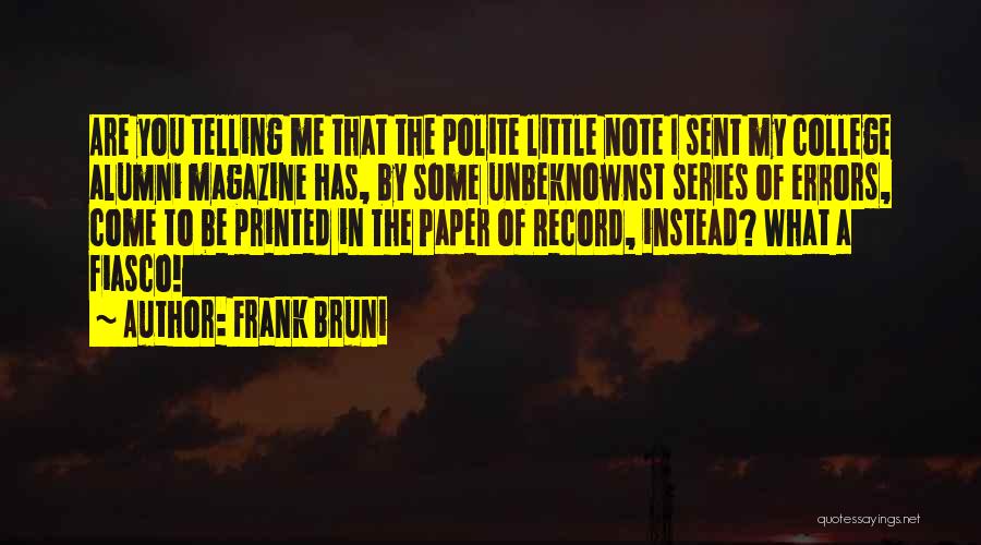 Frank Bruni Quotes: Are You Telling Me That The Polite Little Note I Sent My College Alumni Magazine Has, By Some Unbeknownst Series