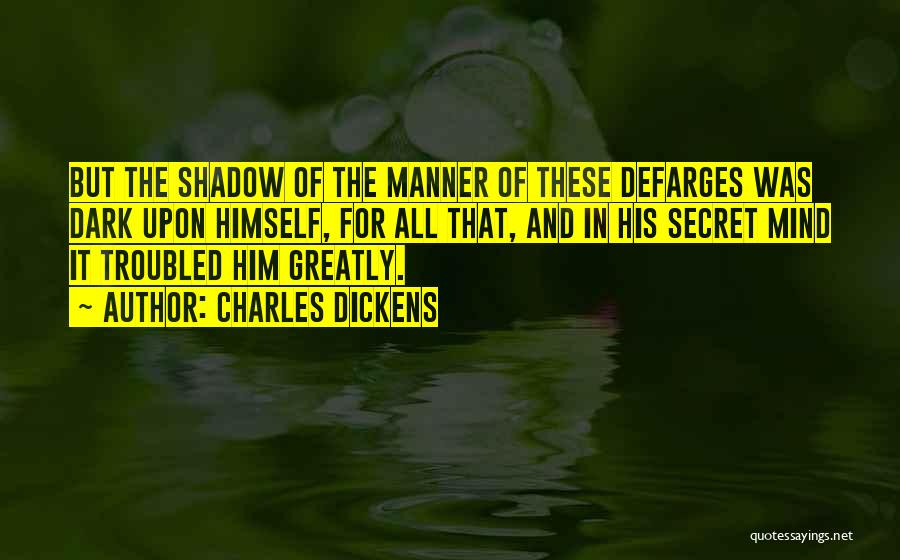 Charles Dickens Quotes: But The Shadow Of The Manner Of These Defarges Was Dark Upon Himself, For All That, And In His Secret