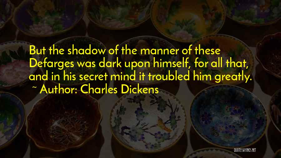 Charles Dickens Quotes: But The Shadow Of The Manner Of These Defarges Was Dark Upon Himself, For All That, And In His Secret