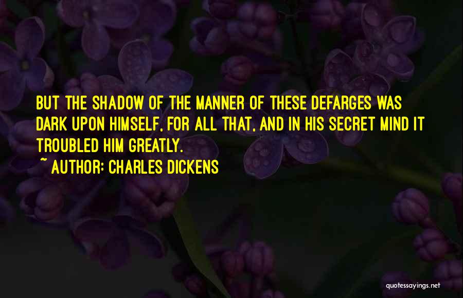 Charles Dickens Quotes: But The Shadow Of The Manner Of These Defarges Was Dark Upon Himself, For All That, And In His Secret