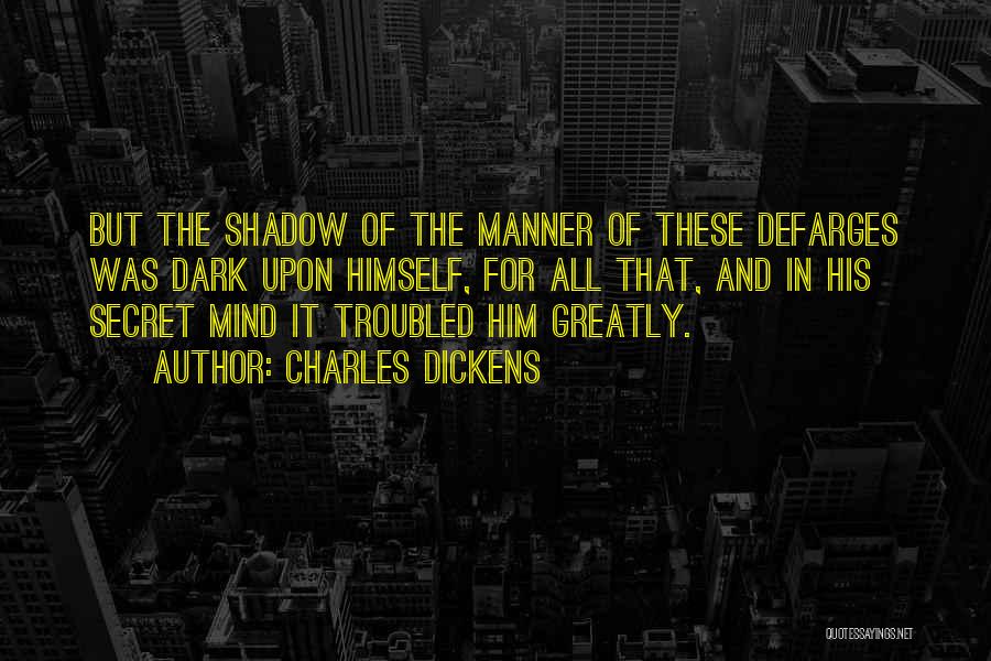 Charles Dickens Quotes: But The Shadow Of The Manner Of These Defarges Was Dark Upon Himself, For All That, And In His Secret