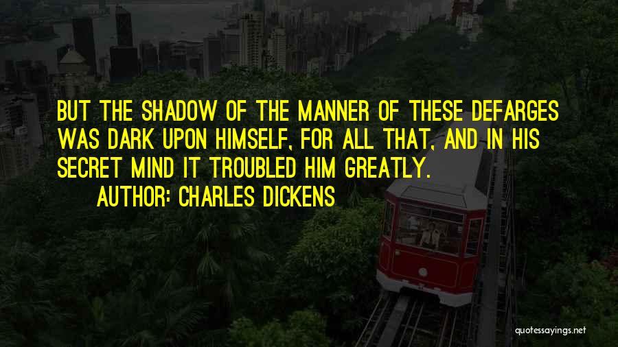 Charles Dickens Quotes: But The Shadow Of The Manner Of These Defarges Was Dark Upon Himself, For All That, And In His Secret