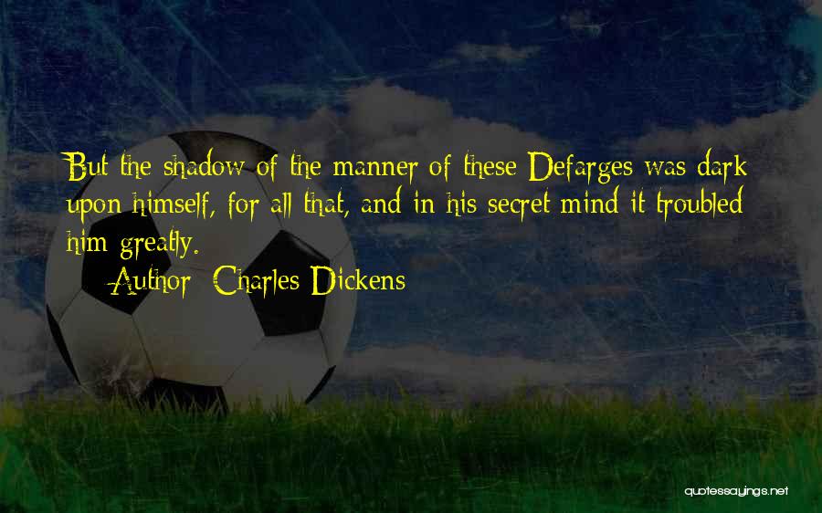 Charles Dickens Quotes: But The Shadow Of The Manner Of These Defarges Was Dark Upon Himself, For All That, And In His Secret
