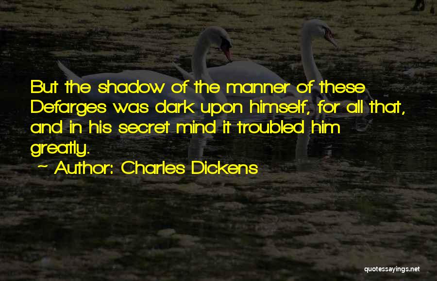 Charles Dickens Quotes: But The Shadow Of The Manner Of These Defarges Was Dark Upon Himself, For All That, And In His Secret