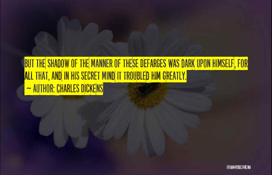 Charles Dickens Quotes: But The Shadow Of The Manner Of These Defarges Was Dark Upon Himself, For All That, And In His Secret