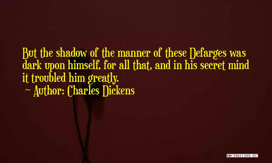 Charles Dickens Quotes: But The Shadow Of The Manner Of These Defarges Was Dark Upon Himself, For All That, And In His Secret