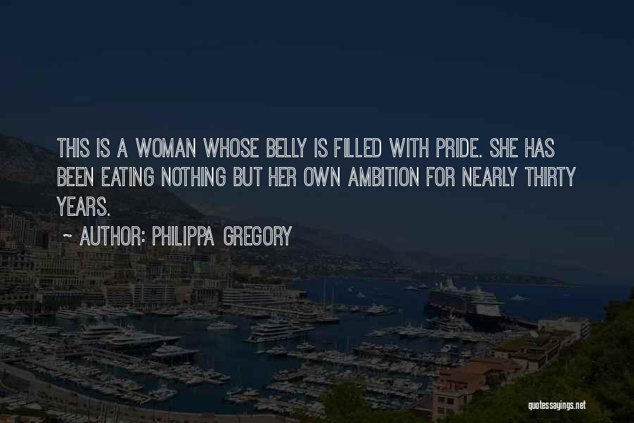 Philippa Gregory Quotes: This Is A Woman Whose Belly Is Filled With Pride. She Has Been Eating Nothing But Her Own Ambition For