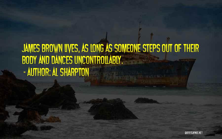 Al Sharpton Quotes: James Brown Lives, As Long As Someone Steps Out Of Their Body And Dances Uncontrollably.