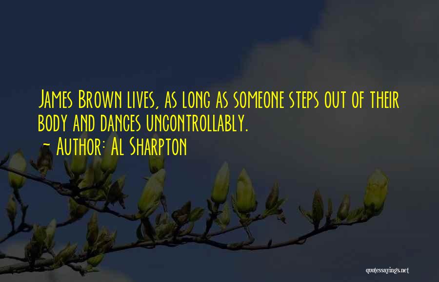 Al Sharpton Quotes: James Brown Lives, As Long As Someone Steps Out Of Their Body And Dances Uncontrollably.