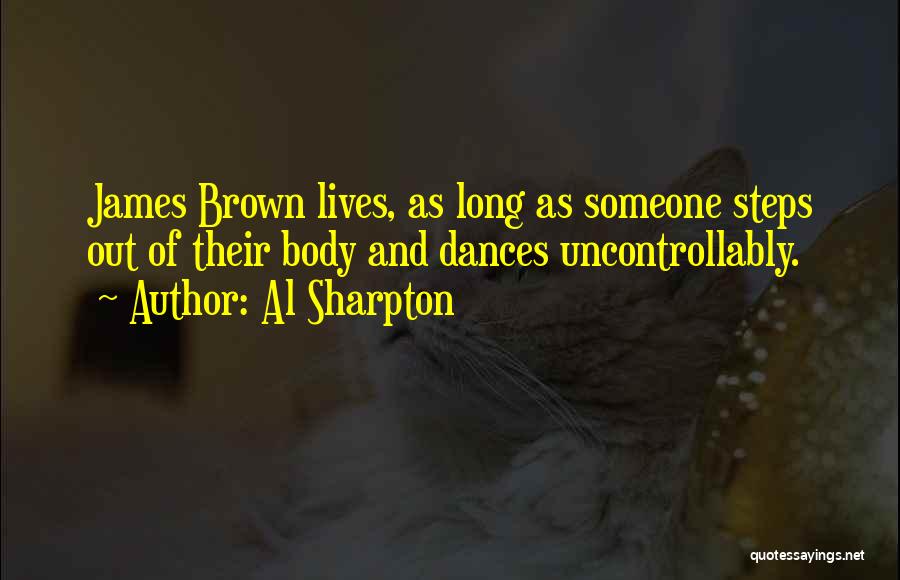 Al Sharpton Quotes: James Brown Lives, As Long As Someone Steps Out Of Their Body And Dances Uncontrollably.