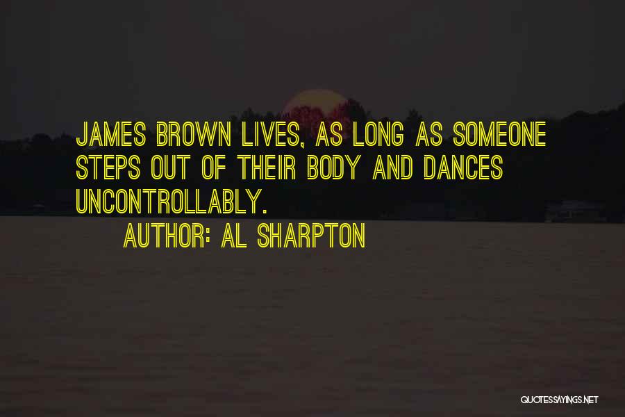 Al Sharpton Quotes: James Brown Lives, As Long As Someone Steps Out Of Their Body And Dances Uncontrollably.