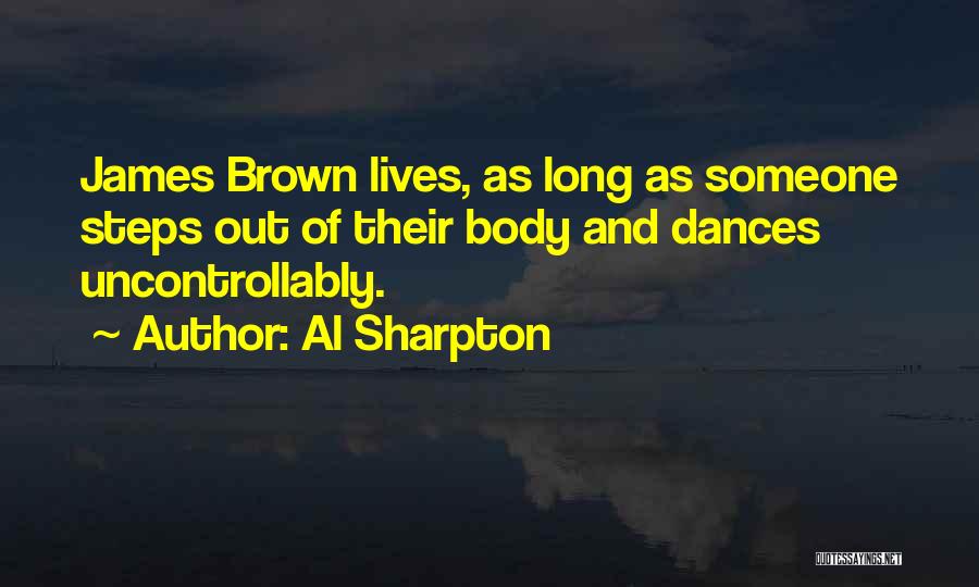 Al Sharpton Quotes: James Brown Lives, As Long As Someone Steps Out Of Their Body And Dances Uncontrollably.