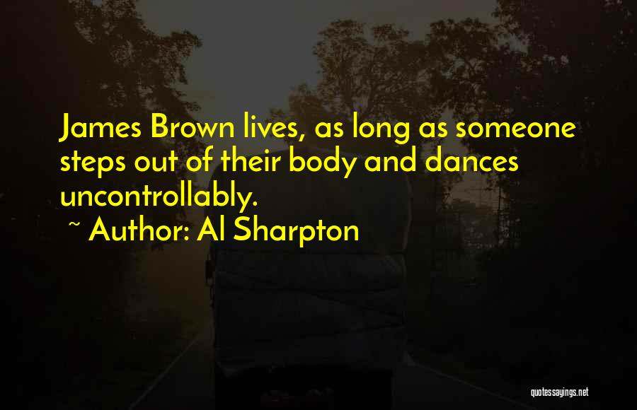 Al Sharpton Quotes: James Brown Lives, As Long As Someone Steps Out Of Their Body And Dances Uncontrollably.