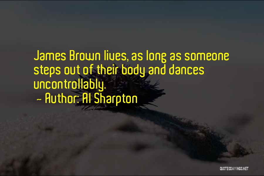 Al Sharpton Quotes: James Brown Lives, As Long As Someone Steps Out Of Their Body And Dances Uncontrollably.