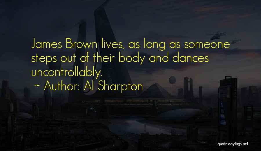 Al Sharpton Quotes: James Brown Lives, As Long As Someone Steps Out Of Their Body And Dances Uncontrollably.