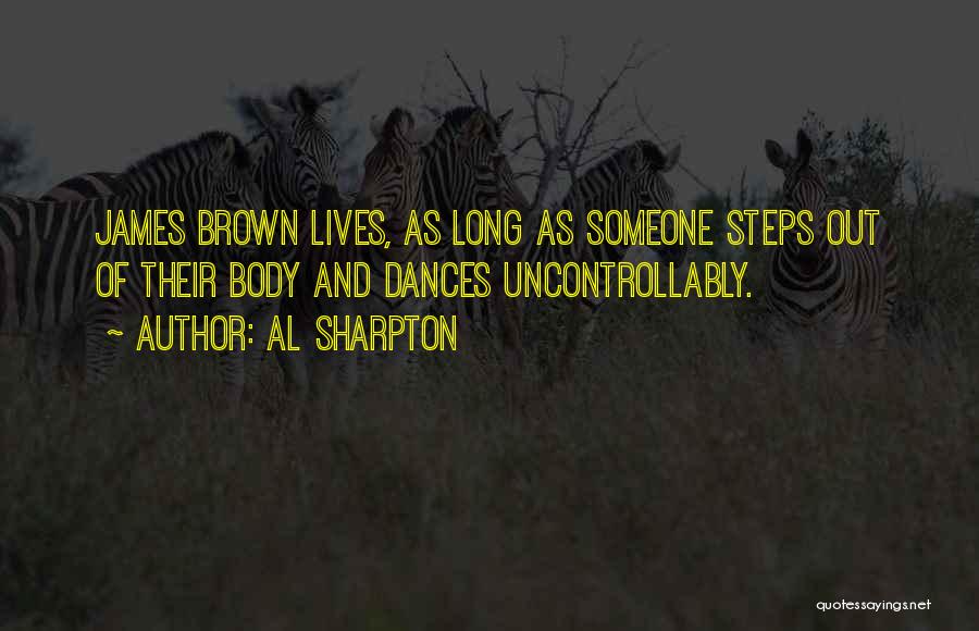 Al Sharpton Quotes: James Brown Lives, As Long As Someone Steps Out Of Their Body And Dances Uncontrollably.