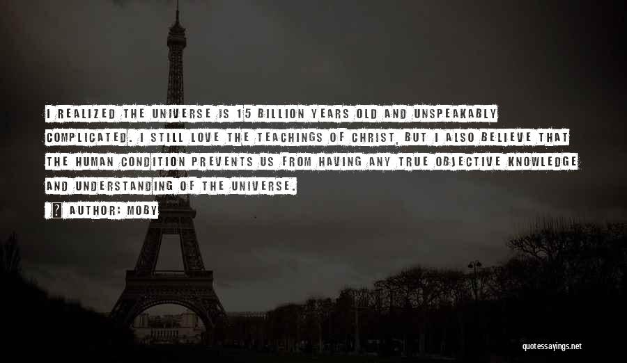 Moby Quotes: I Realized The Universe Is 15 Billion Years Old And Unspeakably Complicated. I Still Love The Teachings Of Christ, But