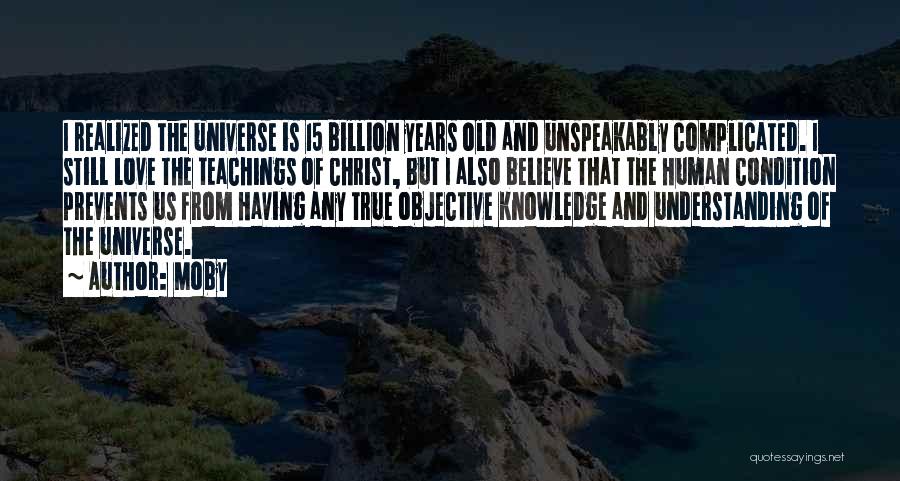 Moby Quotes: I Realized The Universe Is 15 Billion Years Old And Unspeakably Complicated. I Still Love The Teachings Of Christ, But