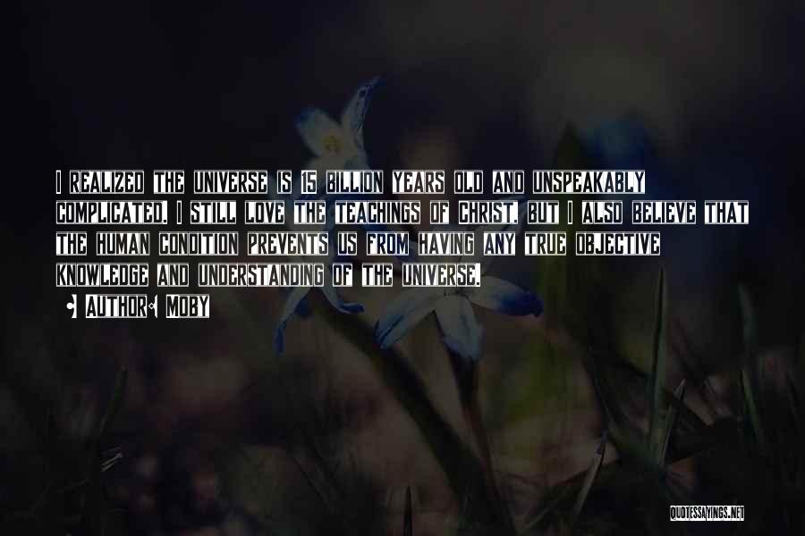 Moby Quotes: I Realized The Universe Is 15 Billion Years Old And Unspeakably Complicated. I Still Love The Teachings Of Christ, But