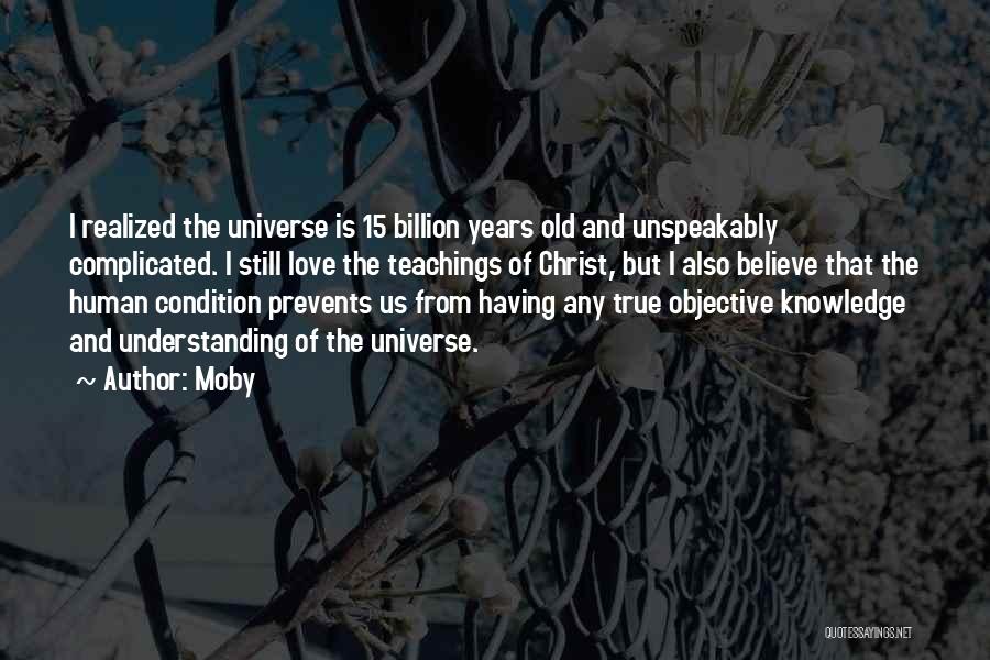 Moby Quotes: I Realized The Universe Is 15 Billion Years Old And Unspeakably Complicated. I Still Love The Teachings Of Christ, But