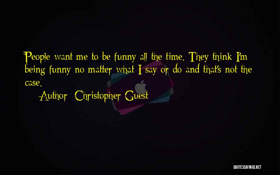Christopher Guest Quotes: People Want Me To Be Funny All The Time. They Think I'm Being Funny No Matter What I Say Or