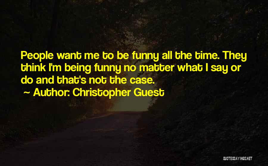 Christopher Guest Quotes: People Want Me To Be Funny All The Time. They Think I'm Being Funny No Matter What I Say Or