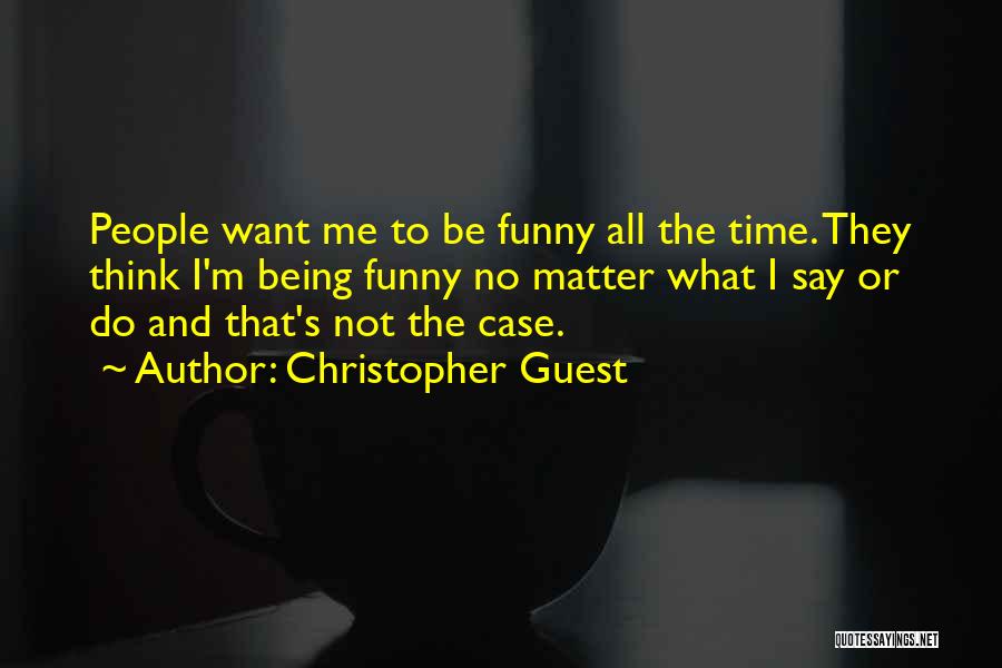 Christopher Guest Quotes: People Want Me To Be Funny All The Time. They Think I'm Being Funny No Matter What I Say Or