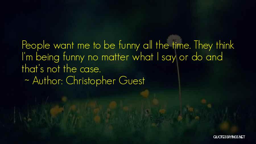 Christopher Guest Quotes: People Want Me To Be Funny All The Time. They Think I'm Being Funny No Matter What I Say Or