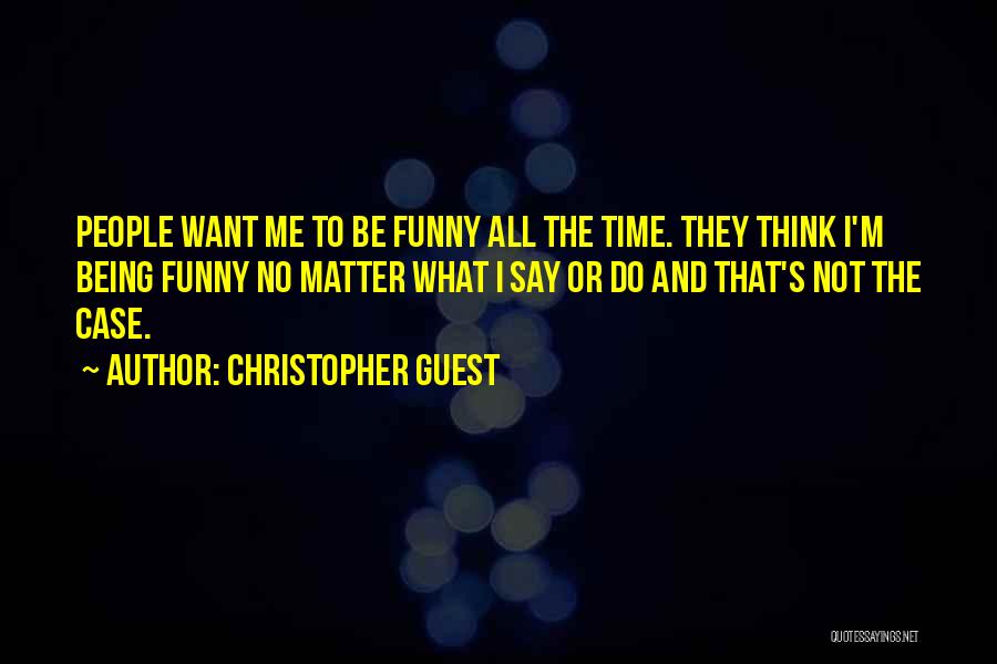 Christopher Guest Quotes: People Want Me To Be Funny All The Time. They Think I'm Being Funny No Matter What I Say Or