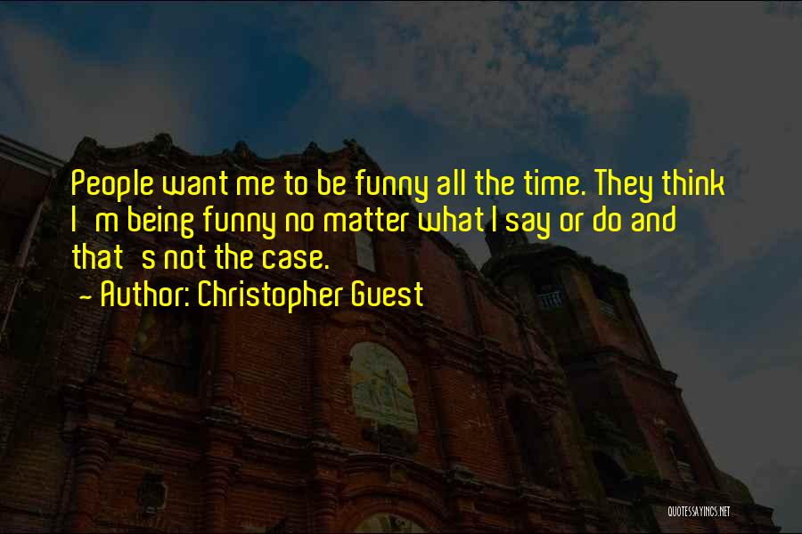 Christopher Guest Quotes: People Want Me To Be Funny All The Time. They Think I'm Being Funny No Matter What I Say Or