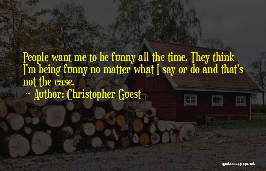Christopher Guest Quotes: People Want Me To Be Funny All The Time. They Think I'm Being Funny No Matter What I Say Or