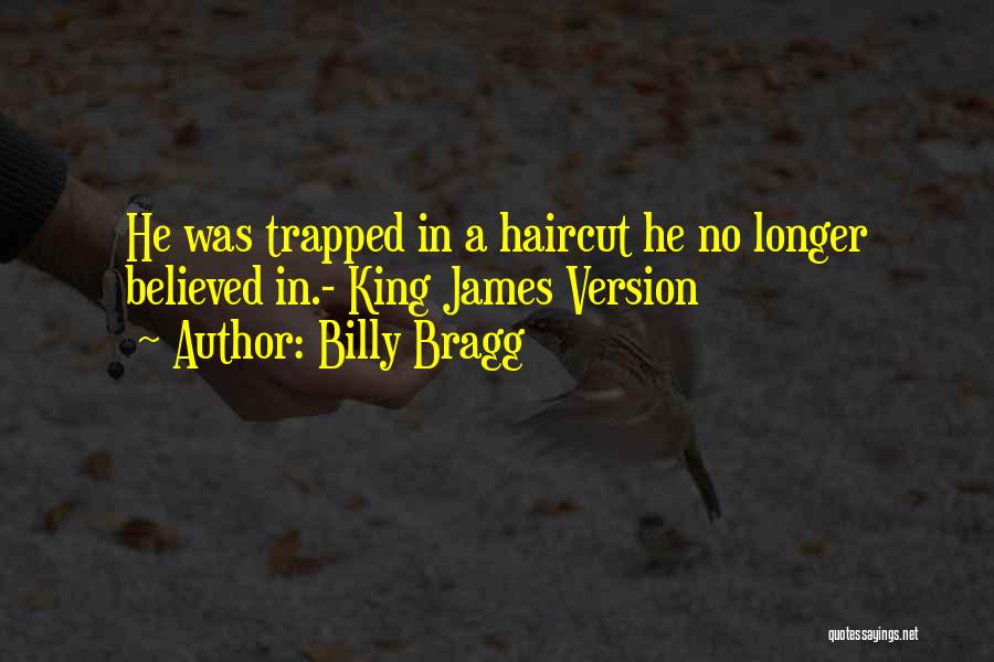 Billy Bragg Quotes: He Was Trapped In A Haircut He No Longer Believed In.- King James Version
