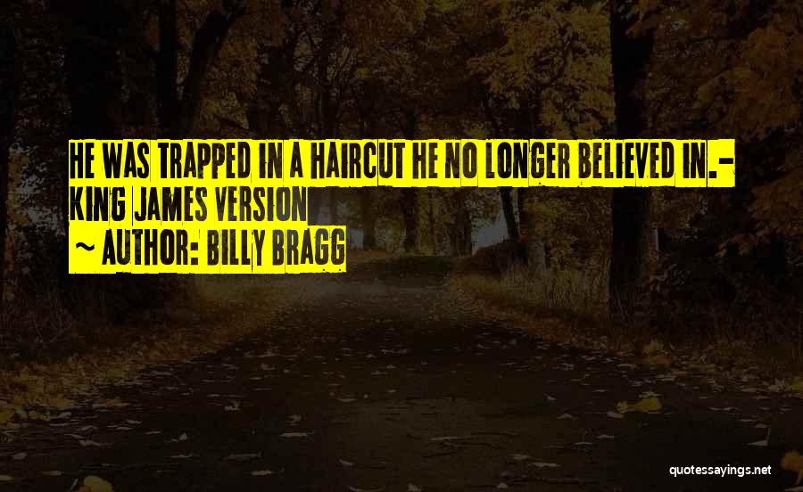 Billy Bragg Quotes: He Was Trapped In A Haircut He No Longer Believed In.- King James Version